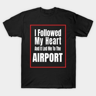 I Followed My Heart And It Led Me To The Airport - Funny traveling lover gift T-Shirt